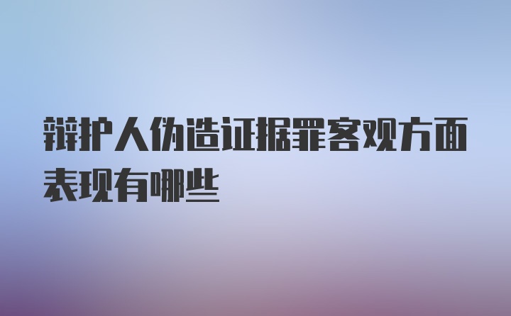 辩护人伪造证据罪客观方面表现有哪些