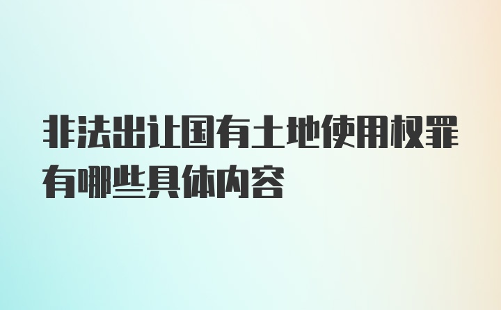 非法出让国有土地使用权罪有哪些具体内容