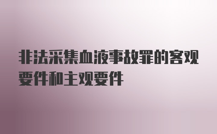 非法采集血液事故罪的客观要件和主观要件