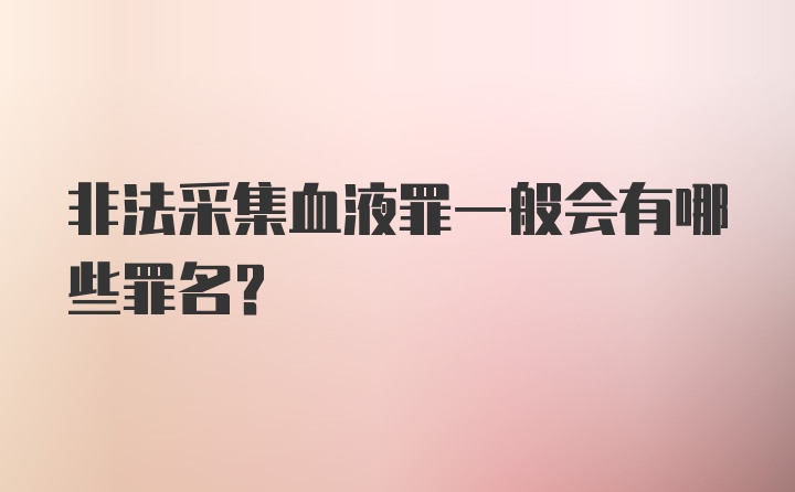 非法采集血液罪一般会有哪些罪名?