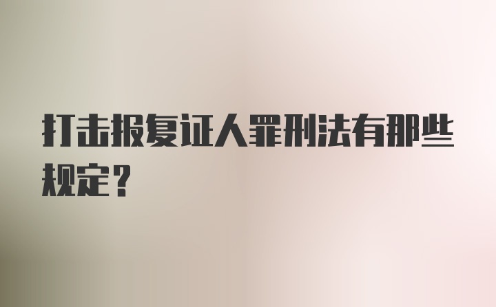 打击报复证人罪刑法有那些规定？