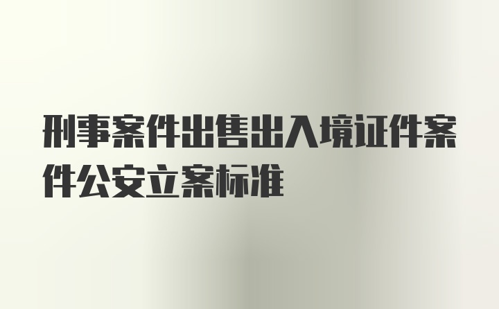 刑事案件出售出入境证件案件公安立案标准