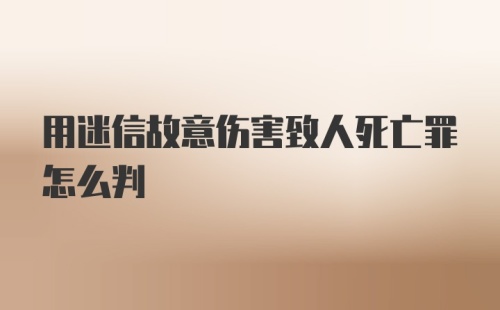 用迷信故意伤害致人死亡罪怎么判