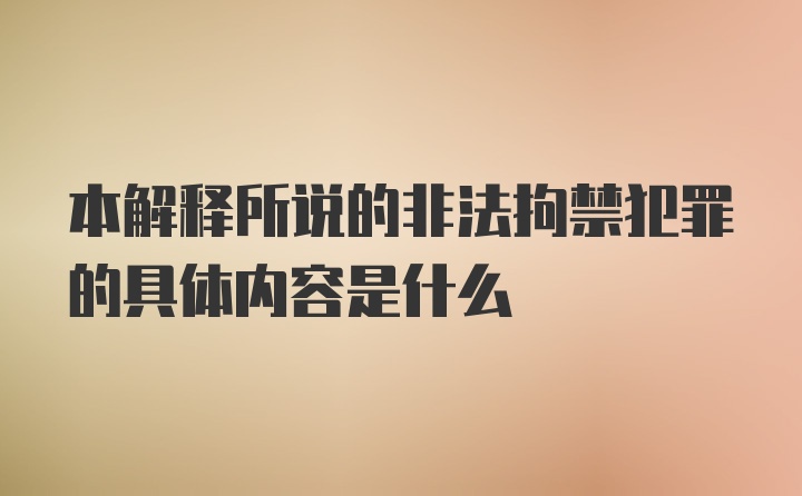 本解释所说的非法拘禁犯罪的具体内容是什么