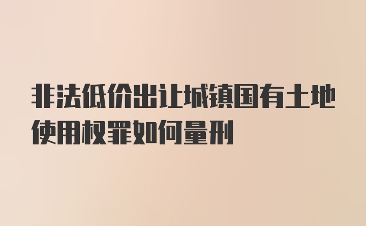 非法低价出让城镇国有土地使用权罪如何量刑