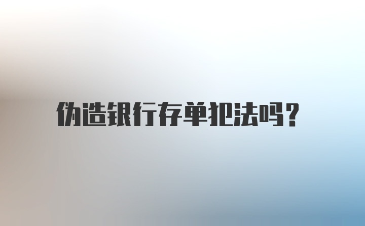 伪造银行存单犯法吗？