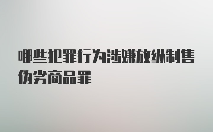 哪些犯罪行为涉嫌放纵制售伪劣商品罪