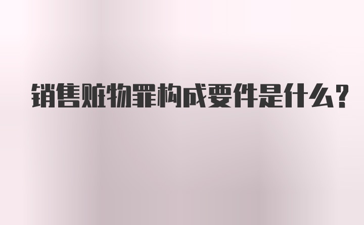 销售赃物罪构成要件是什么?