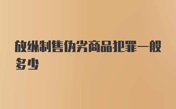 放纵制售伪劣商品犯罪一般多少