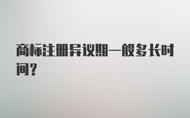 商标注册异议期一般多长时间？