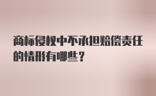 商标侵权中不承担赔偿责任的情形有哪些？