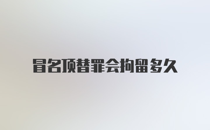 冒名顶替罪会拘留多久