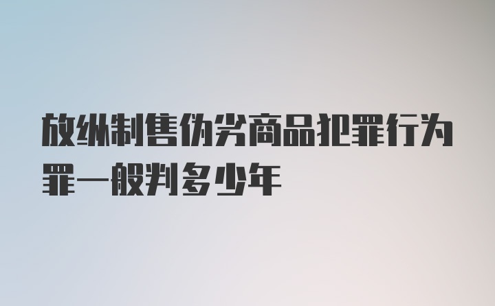 放纵制售伪劣商品犯罪行为罪一般判多少年