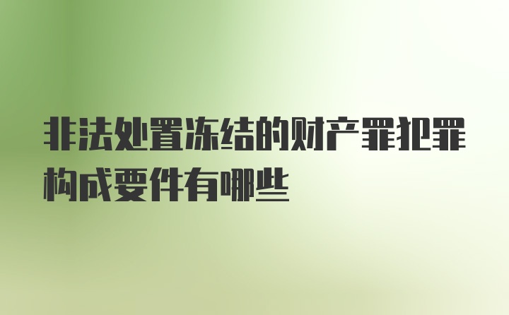 非法处置冻结的财产罪犯罪构成要件有哪些