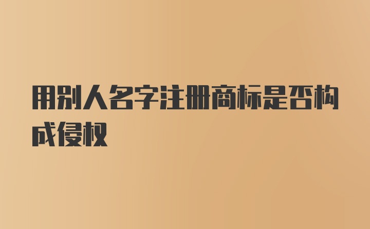 用别人名字注册商标是否构成侵权