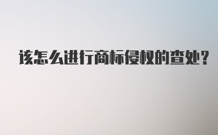 该怎么进行商标侵权的查处？