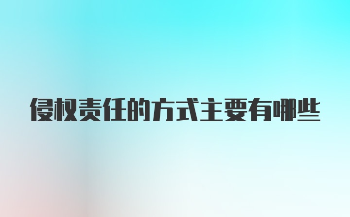 侵权责任的方式主要有哪些