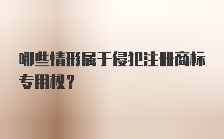 哪些情形属于侵犯注册商标专用权？