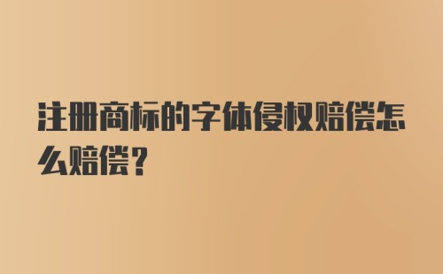 注册商标的字体侵权赔偿怎么赔偿？