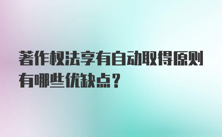 著作权法享有自动取得原则有哪些优缺点？