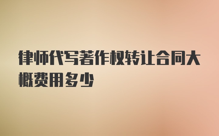 律师代写著作权转让合同大概费用多少