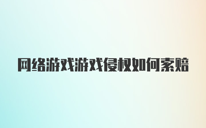 网络游戏游戏侵权如何索赔