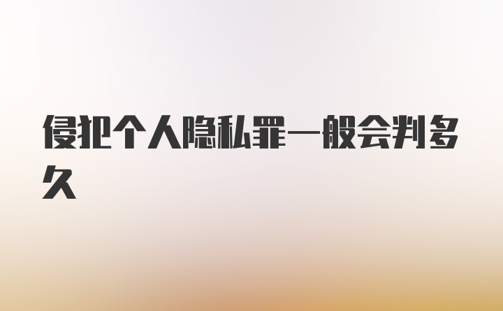 侵犯个人隐私罪一般会判多久