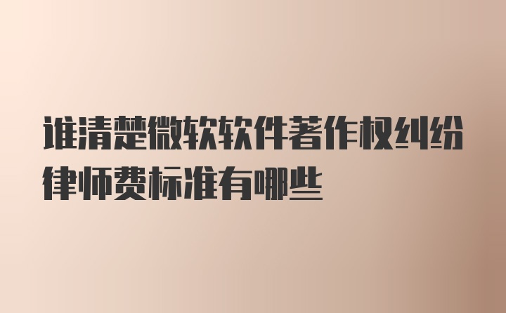 谁清楚微软软件著作权纠纷律师费标准有哪些