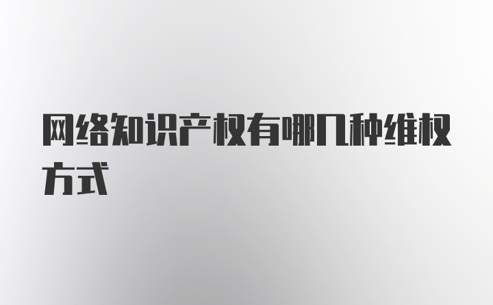 网络知识产权有哪几种维权方式