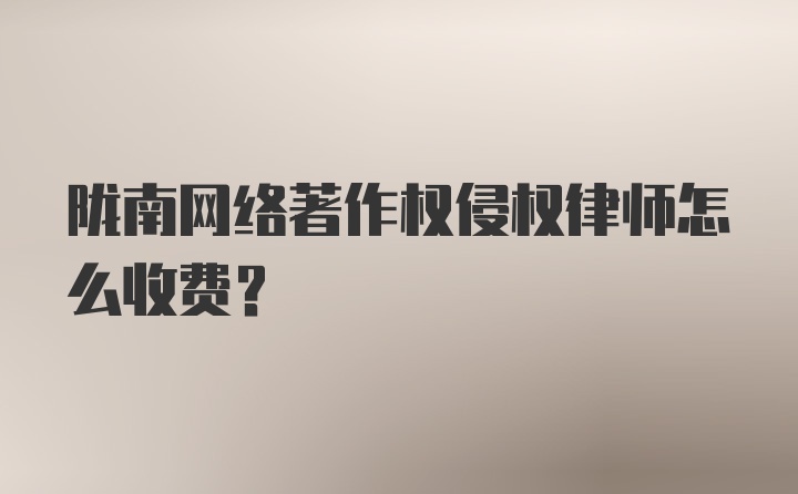 陇南网络著作权侵权律师怎么收费？