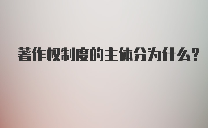 著作权制度的主体分为什么?