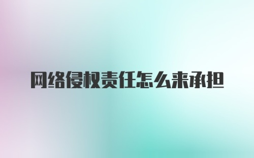 网络侵权责任怎么来承担