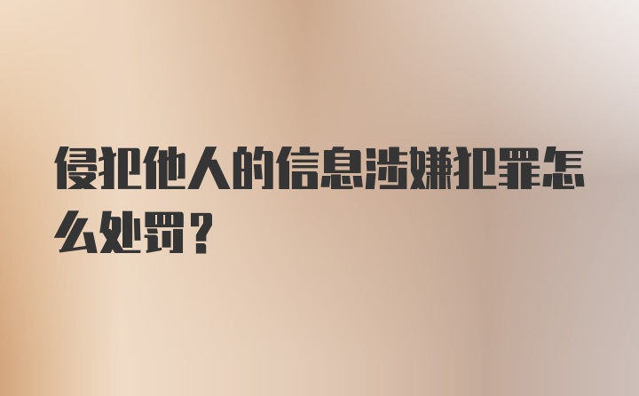 侵犯他人的信息涉嫌犯罪怎么处罚？