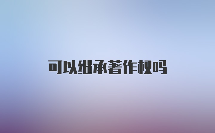 可以继承著作权吗