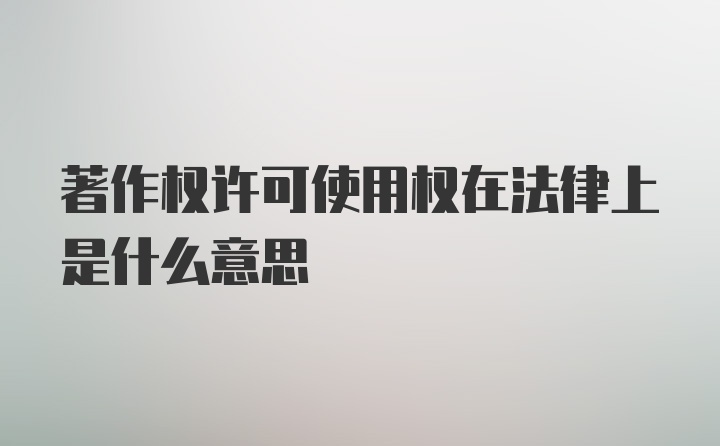 著作权许可使用权在法律上是什么意思