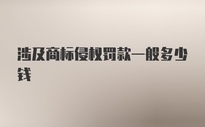 涉及商标侵权罚款一般多少钱