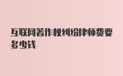 互联网著作权纠纷律师费要多少钱