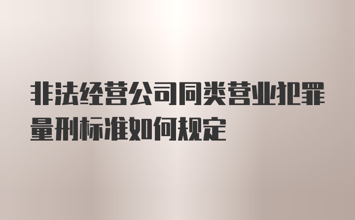 非法经营公司同类营业犯罪量刑标准如何规定