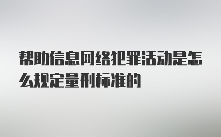 帮助信息网络犯罪活动是怎么规定量刑标准的