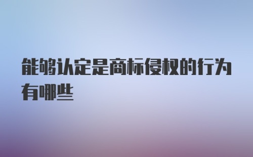 能够认定是商标侵权的行为有哪些