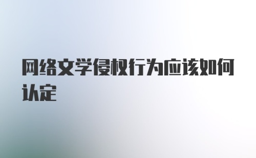 网络文学侵权行为应该如何认定