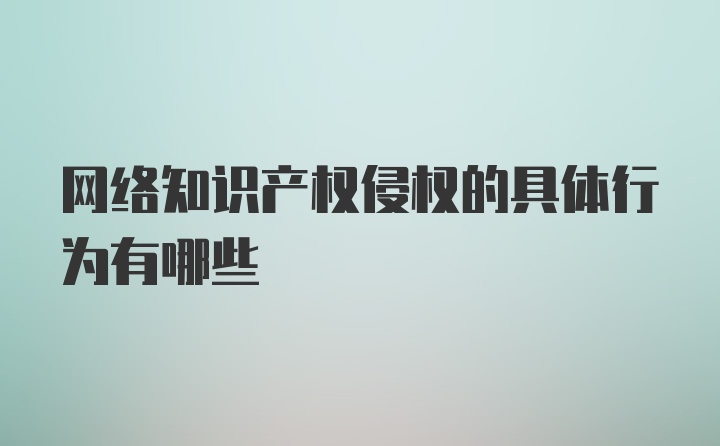 网络知识产权侵权的具体行为有哪些