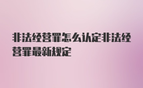 非法经营罪怎么认定非法经营罪最新规定