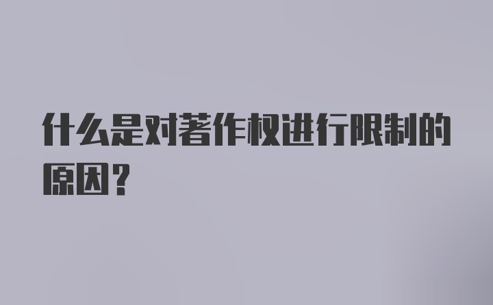 什么是对著作权进行限制的原因？