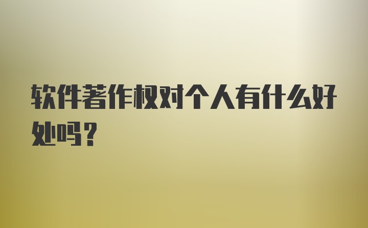 软件著作权对个人有什么好处吗？