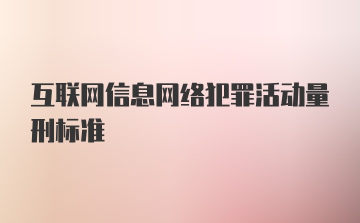 互联网信息网络犯罪活动量刑标准