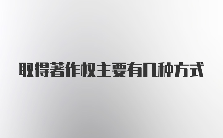 取得著作权主要有几种方式