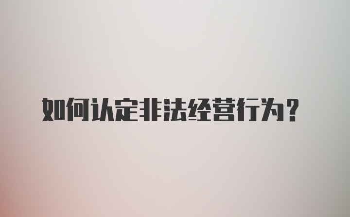 如何认定非法经营行为？