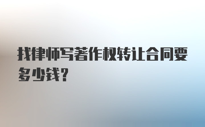 找律师写著作权转让合同要多少钱？