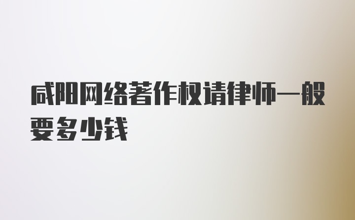 咸阳网络著作权请律师一般要多少钱